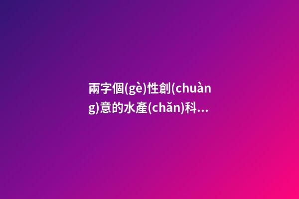 兩字個(gè)性創(chuàng)意的水產(chǎn)科技公司名字大全 這批適合借鑒-第1張-公司起名-玄機(jī)派